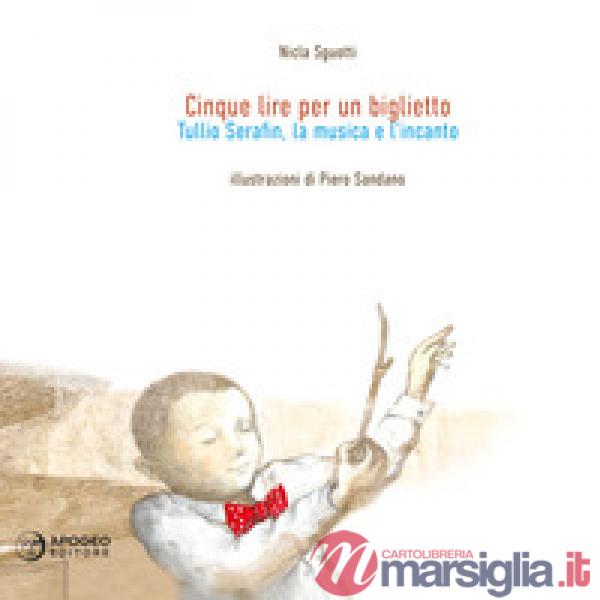 Cinque lire per un biglietto. Tullio Serafin, la musica e l'incanto. Ediz. illus