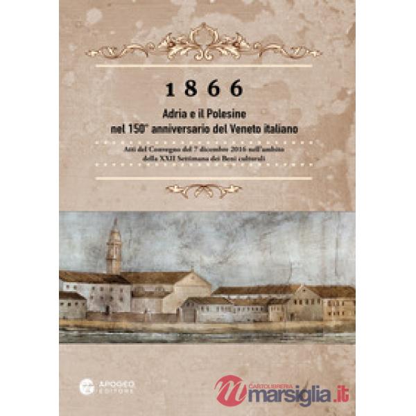 1866 Adria e il Polesine nel 150° anniversario del Veneto italiano. Atti del Convegno del 7 dicembre 2016. Nuova ediz.