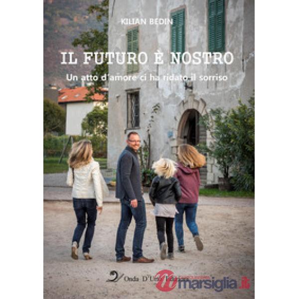 Futuro è nostro. Un atto d'amore ci ha ridato il sorriso. Ediz. integrale (Il)