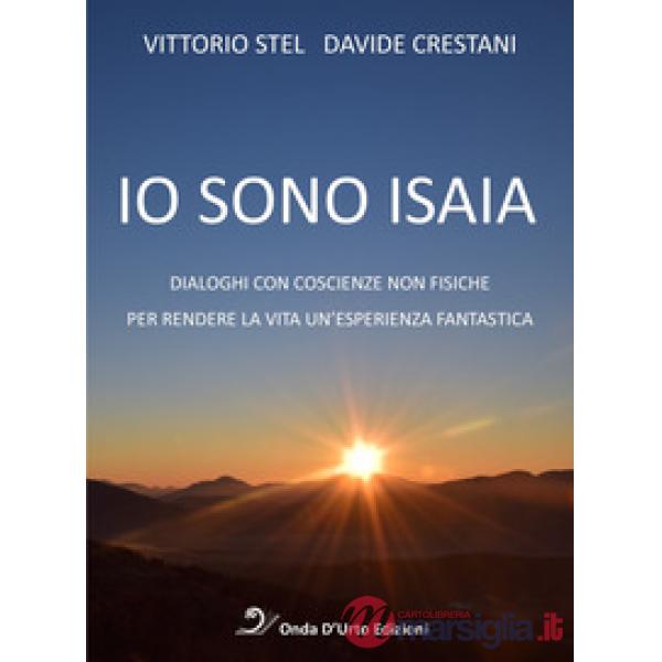 Io sono isaia. Dialoghi con coscienze non fisiche per rendere la vita un'esperienza fantastica