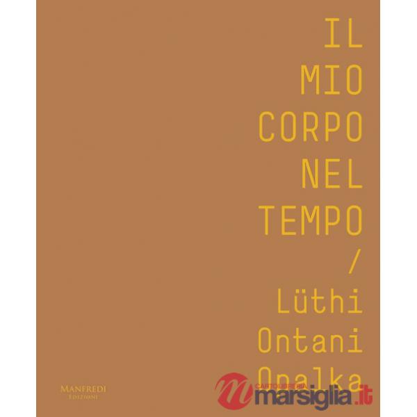 Mio corpo nel tempo. Lüthi, Ontani, Opalka. Catalogo della mostra (Verona, 13 ottobre 2017-28 gennaio 2018). Ediz. italiana e in