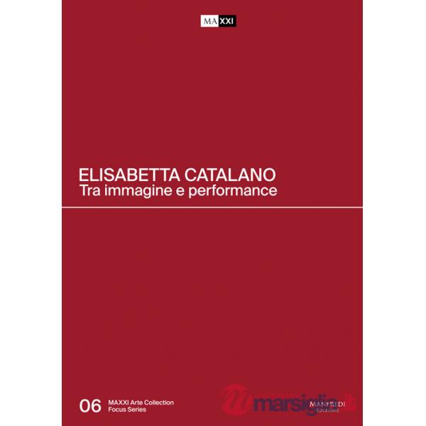 Elisabetta Catalano. Tra immagine e performance. Catalogo della mostra (Roma, 3 aprile 2019-15 marzo 2020). Ediz. italiana e ing