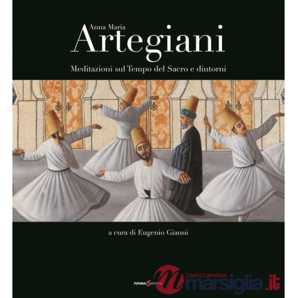 Anna Maria Artegiani. Meditazioni sul Tempo del Sacro e dintorni. Ediz. illustrata