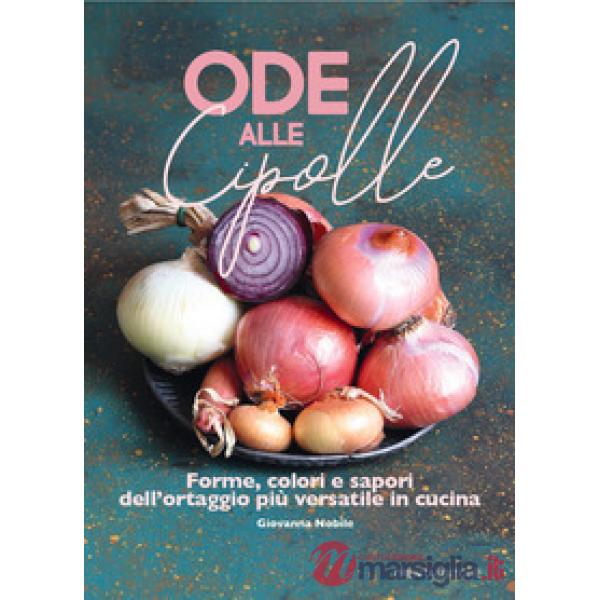 Ode alle cipolle. Forme, colori e sapori dell'ortaggio più versatile in cucina