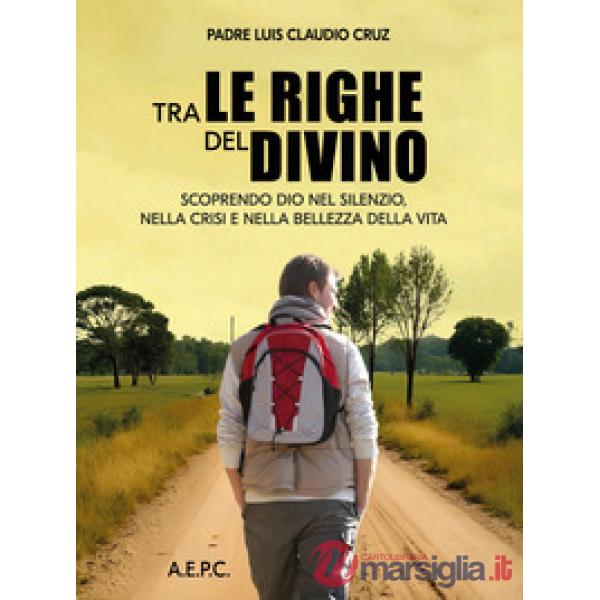 Tra le righe del divino. Scoprendo Dio nel silenzio, nella crisi e nella bellezza della vita