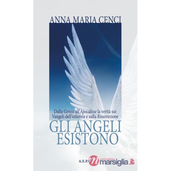 Angeli esistono. Dalla Genesi all'Apocalisse la verità sui Vangeli dell'infanzia e sulla Risurrezione (Gli)