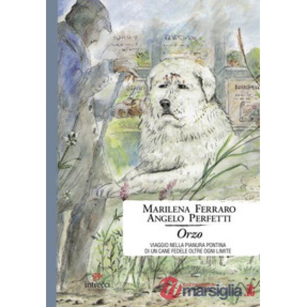 Orzo. Viaggio nella pianura pontina di un cane fedele oltre ogni limite