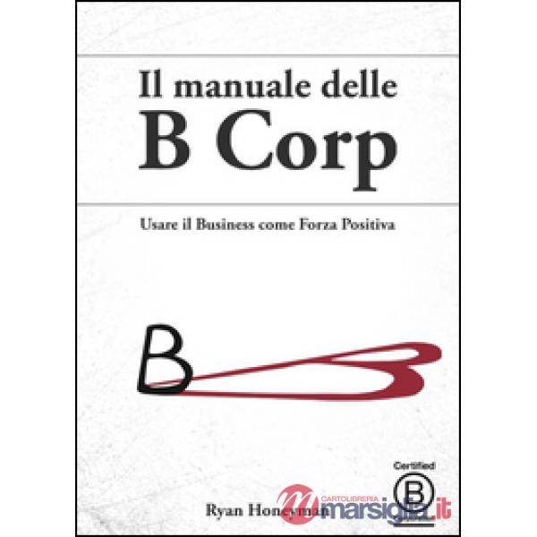 Manuale delle B Corp. Usare il business come forza positiva (Il)