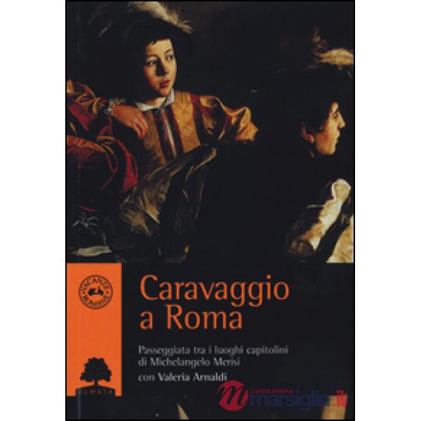 Caravaggio a Roma. Passeggiata tra i luoghi capitolini di Michelangelo Merisi