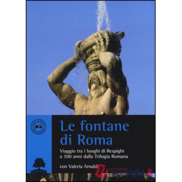 Fontane di Roma. Viaggio tra i luoghi di Respighi a 100 anni dalla Trilogia romana (Le)
