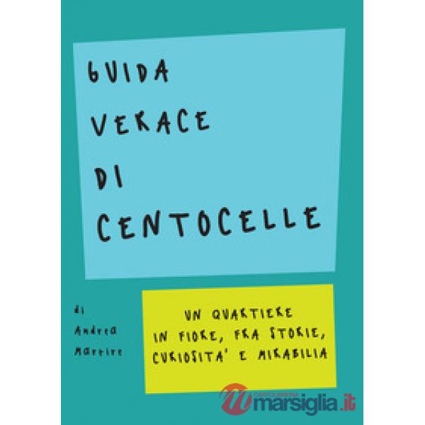 Guida verace di Centocelle. Un quartiere in fiore, fra storie, curiosità e memorabilia
