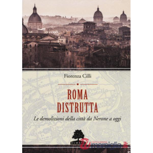 Roma distrutta. Le demolizioni della città da Nerone a oggi