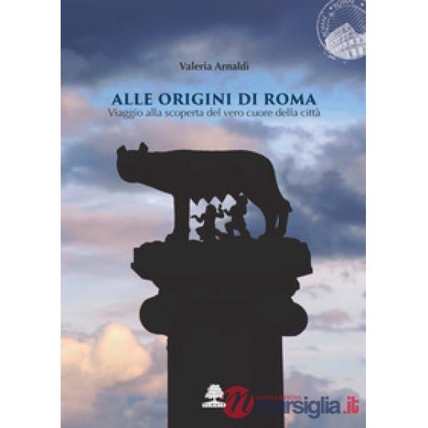 Alle origini di Roma. Viaggio alla scoperta del vero cuore della città