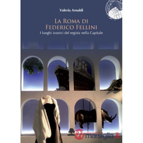 Roma di Federico Fellini. I luoghi iconici del regista nella Capitale (La)