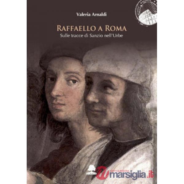 Raffaello a Roma. Sulle tracce di Sanzio nell'Urbe