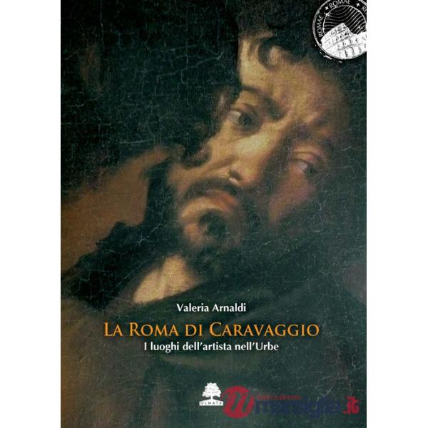 Roma di Caravaggio. I luoghi dell'artista nell'Urbe (La)