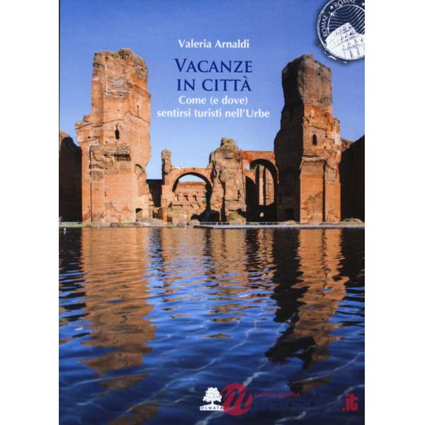 Vacanze in città. Come (e dove) sentirsi turisti nell'Urbe