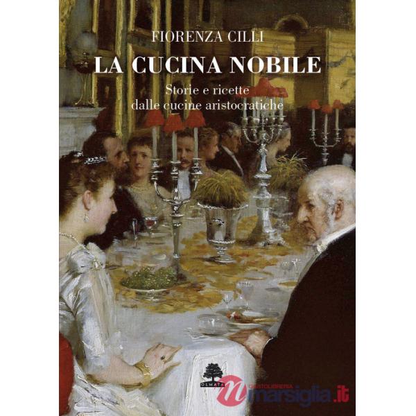 Cucina nobile. Storie e ricette dalle cucine aristocratiche (La)