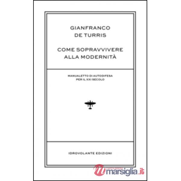 Come sopravvivere alla modernità. Manualetto di autodifesa per il XXI secolo