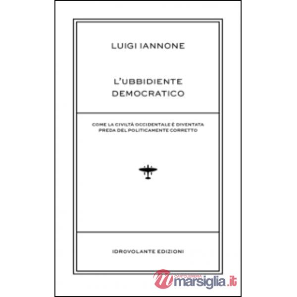 Ubbidiente democratico. Come la civiltà occidentale è diventata preda del polica
