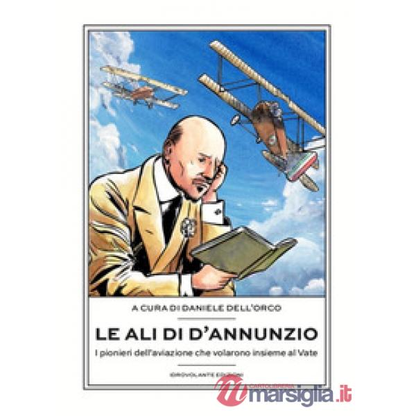 Ali di D'Annunzio. I pionieri dell'aviazione che volarono insieme al Vate (Le)