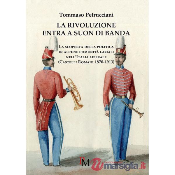 Rivoluzione entra a suon di banda. La scoperta della politica in alcune comunità laziali nell'Italia liberale (Castelli romani 1