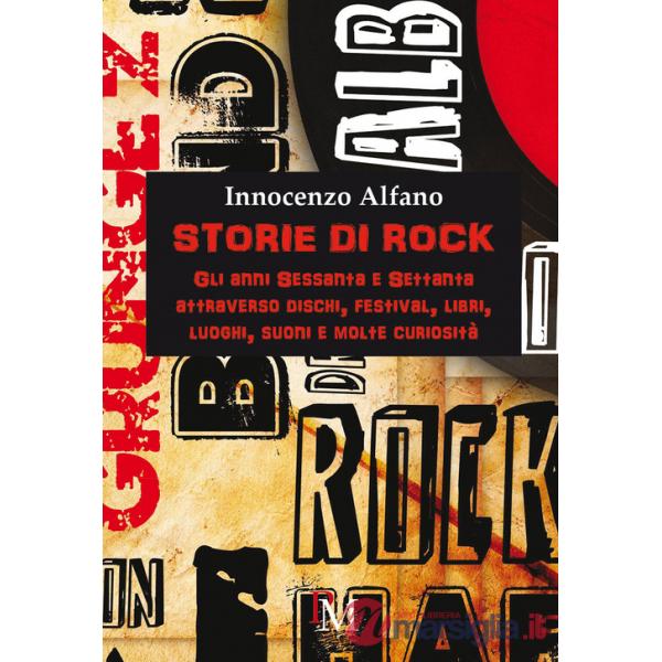 Storie di rock. Gli anni sessanta e settanta attraverso dischi, festival, libri, luoghi, suoni e molte curiosità
