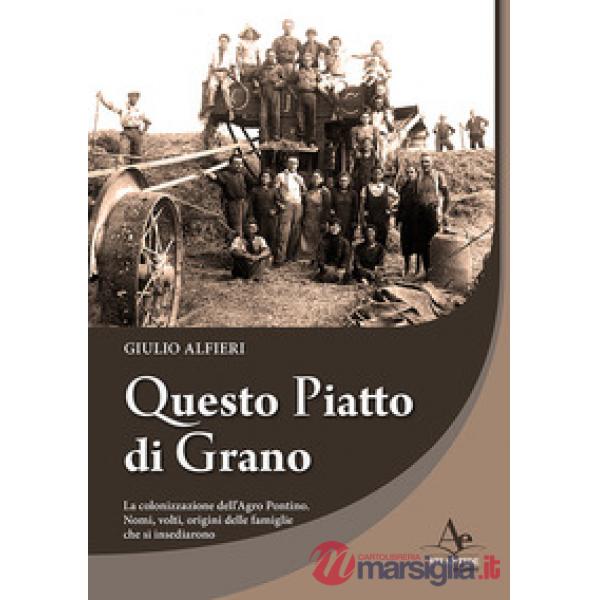 Questo piatto di grano. La colonizzazione dell'Agro Pontino. Nomi, volti, origini delle famiglie che si insediarono