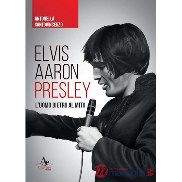 Elvis Aaron Presley. L'uomo dietro al mito