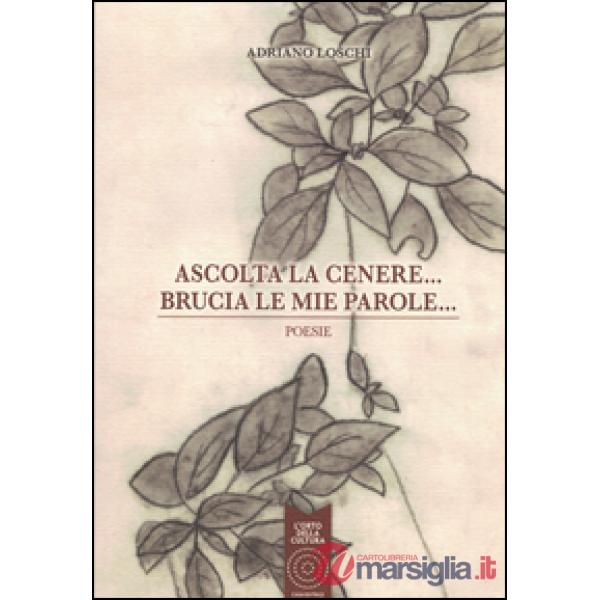 Ascolta la cenere... Brucia le mie parole...