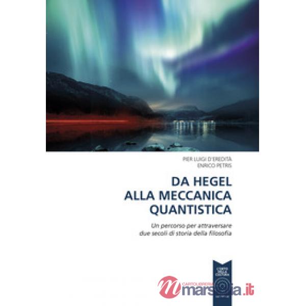Da Hegel alla meccanica quantistica. Un percorso per attraversare due secoli di storia della filosofia. Ediz. per la scuola