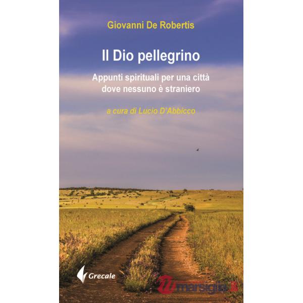 Dio pellegrino. Appunti spirituali per una città dove nessuno è straniero (Il)