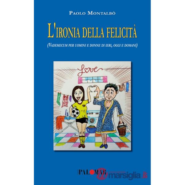 Ironia della felicità (Vademecum per uomini e donne di ieri, oggi e domani). Nuova ediz. (L')