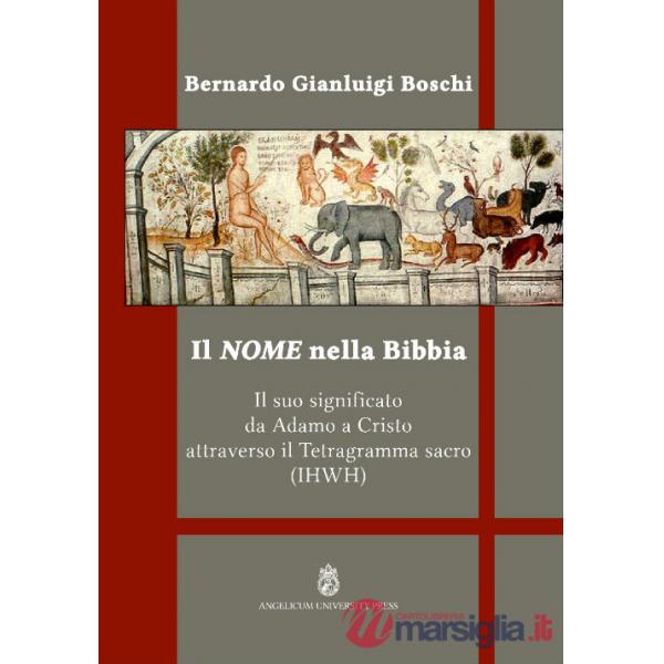 Nome nella Bibbia. Il suo significato da Adamo a Cristo attraverso il Tetragramma sacro (IHWH). Ediz. integrale (Il)