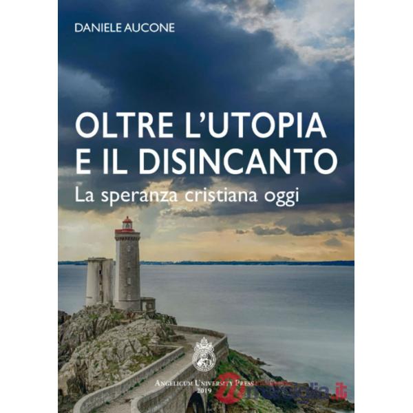 Oltre l'utopia e il disincanto. La speranza cristiana oggi. Ediz. integrale