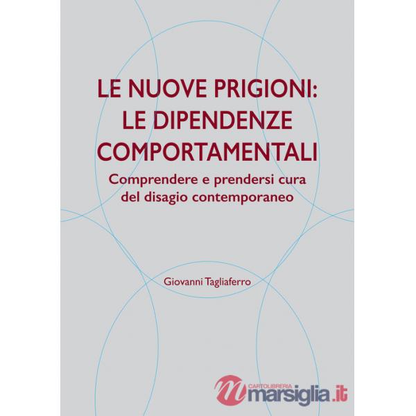 Nuove prigioni: le dipendenze comportamentali. Comprendere e prendersi cura del disagio contemporaneo (Le)