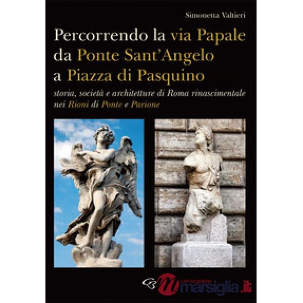 Percorrendo la via Papale. Storia, società e architetture di Roma rinascimentale nei Rioni di Ponte e Parione