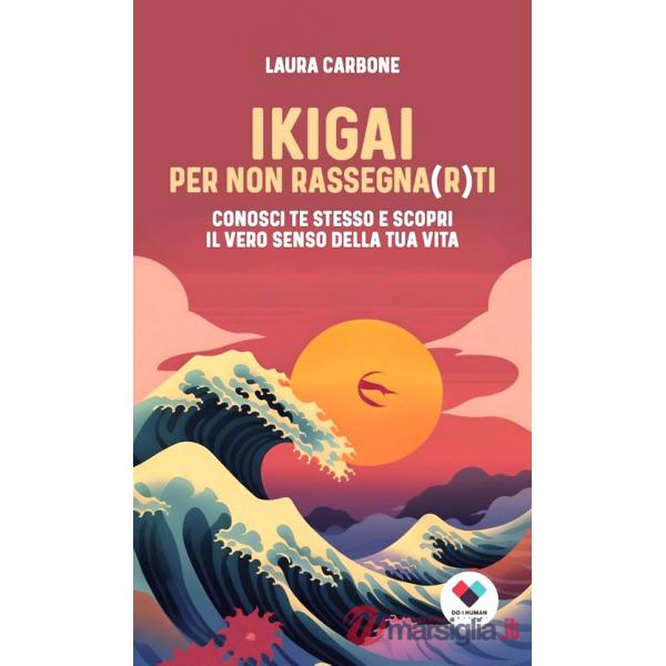 Ikigai per non rassegna(r)ti. Conosci te stesso e scopri il vero senso della vita