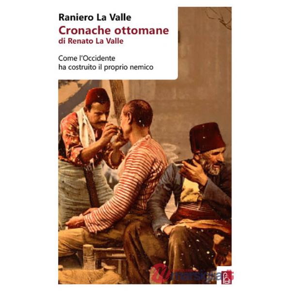 Cronache ottomane di Renato La Valle. Come l'Occidente ha costruito il proprio nemico