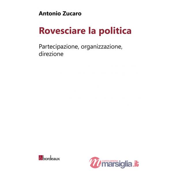 Rovesciare la politica. Partecipazione, organizzazione, direzione