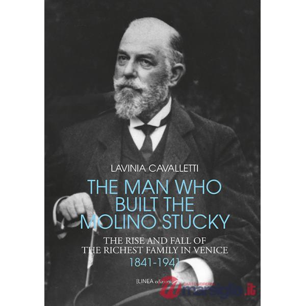Man who built the molino Stucky 1841-1941. The rise and fall of the richiest family in Venice (The)