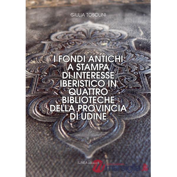 Fondi antichi a stampa di interesse iberistico in quattro biblioteche della provincia di Udine. Ediz. integrale (I)