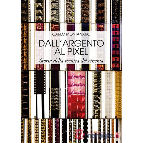 Dall'argento al pixel. Storia della tecnica del cinema. Ediz. illustrata