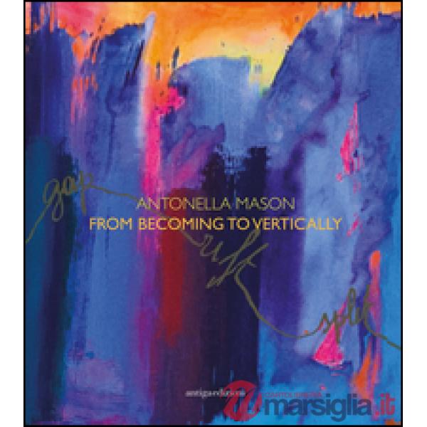 Antonella Mason. From becoming to vertically. Ediz. italiana e inglese
