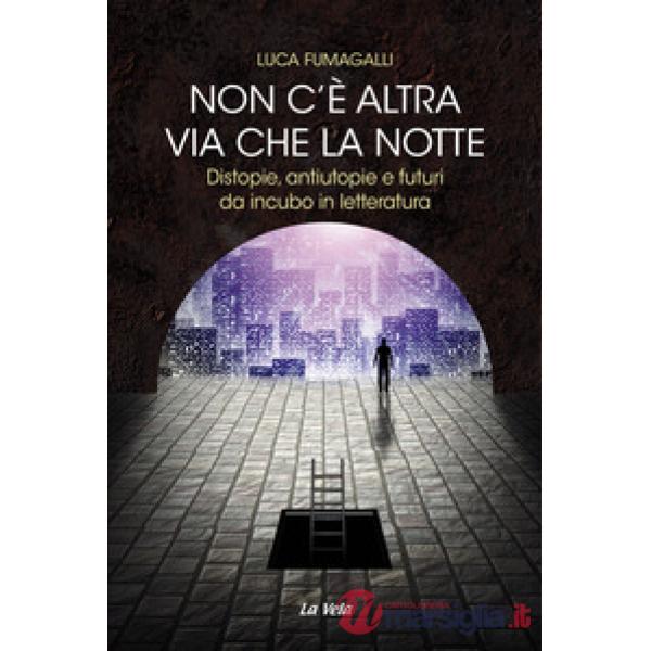 Non c'è altra via che la notte. Distopie, antiutopie e futuri da incubo in letteratura