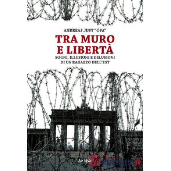 Tra muro e libertà. Sogni, illusioni e delusioni di un ragazzo dell'Est