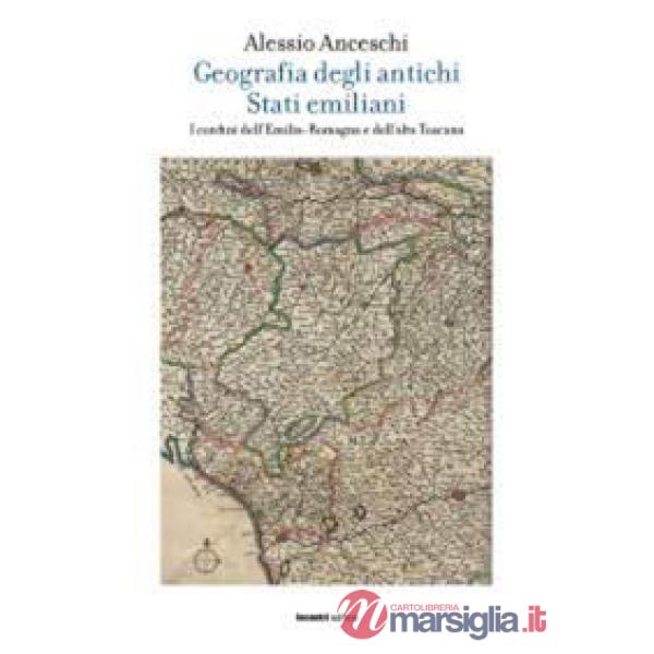 Geografia degli antichi stati emiliani. I confini dell'Emilia Romagna e dell'alta Toscana