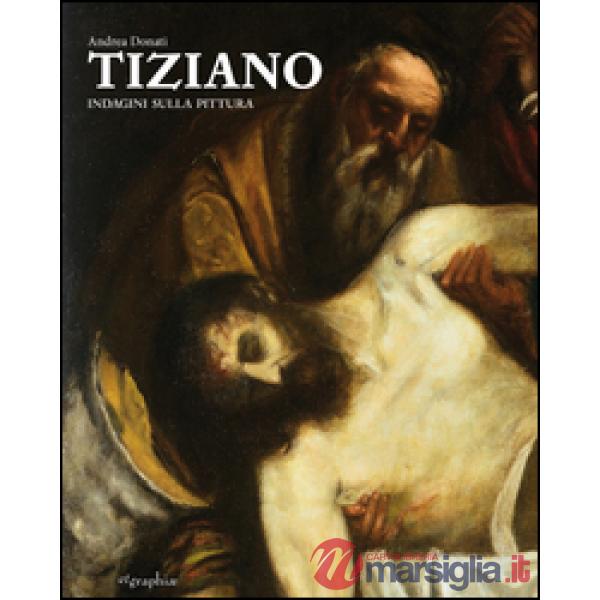 Tiziano. Indagini sulla pittura. Ediz. illustrata