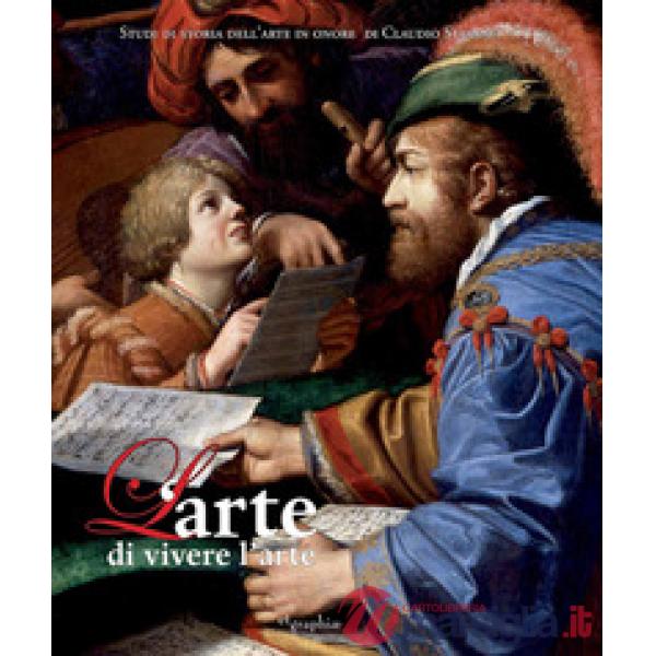 Arte di vivere l'arte. Scritti in onore di Claudio Strinati. Ediz. a colori (L')