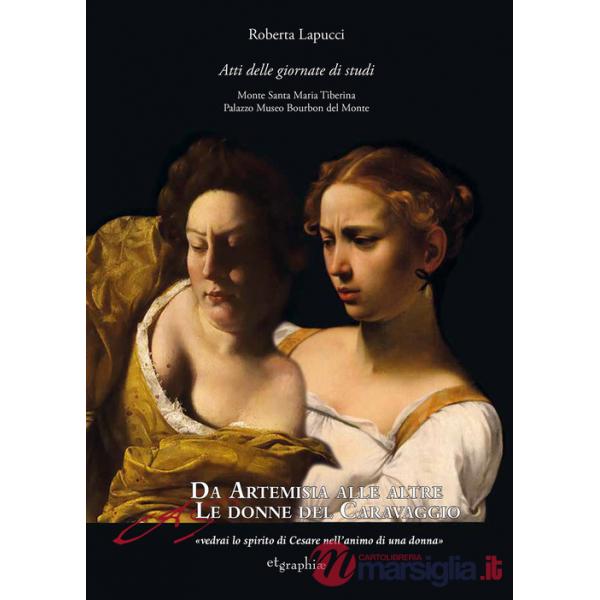 Da Artemisia alle altre donne del Caravaggio «vedrai lo spirito di Cesare nell'animo di una donna». Atti delle Giornate di studi